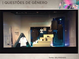 | QUESTÕES DE GÊNERO
fonte: SELFRIDGES
 