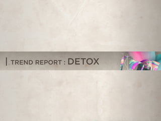 | TREND REPORT : DETOX
 