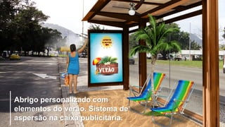 Abrigo personalizado com
elementos do verão. Sistema de
aspersão na caixa publicitária.
 