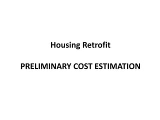 Housing Retrofit
PRELIMINARY COST ESTIMATION
 