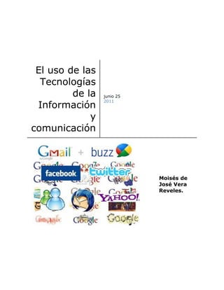El uso de las
  Tecnologías
         de la   junio 25

 Información
                 2011



             y
comunicación




                            Moisés de
                            José Vera
                            Reveles.
 