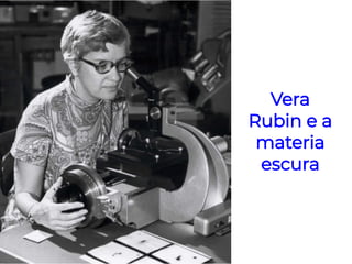 Vera
Rubin e a
materia
escura
 