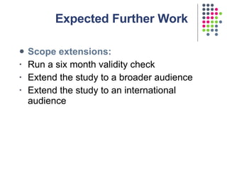 Expected Further Work <ul><li>Scope extensions: </li></ul><ul><li>Run a six month validity check </li></ul><ul><li>Extend ...