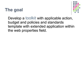 The goal <ul><li>Develop a  toolkit  with applicable action, budget and policies and standards template with extended appl...