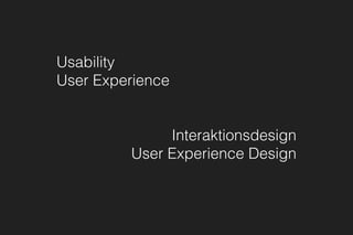 Usability
User Experience
Interaktionsdesign 
User Experience Design
 