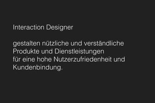Interaction Designer
gestalten nützliche und verständliche 
Produkte und Dienstleistungen
für eine hohe Nutzerzufriedenheit und
Kundenbindung.
 