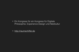 • Ein Kongress für ein Kongress für Digitale
Philosophie, Experience Design und Netzkultur
• http://raumschiffer.de
 