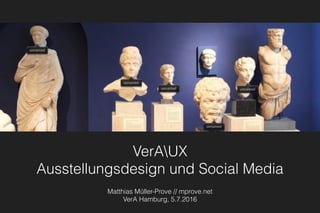 VerAUX 
Ausstellungsdesign und Social Media
Matthias Müller-Prove // mprove.net
VerA Hamburg, 5.7.2016
 