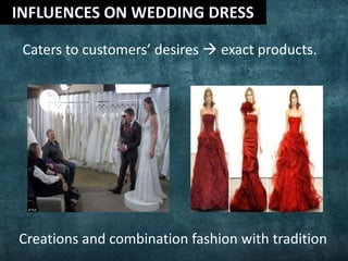 Caters to customers’ desires  exact products.
Creations and combination fashion with tradition
 