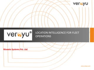 www.verayu.com
LOCATION INTELLIGENCE FOR FLEET
OPERATIONS
®
Nivaata Systems Pvt. Ltd.
 