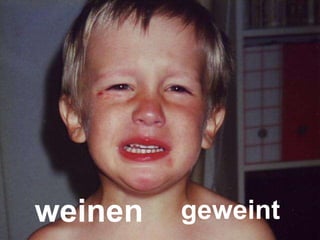 weinen geweint 