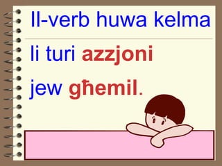 Il-verb huwa kelma li turi  azzjoni jew  g ħ emil . 