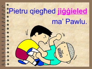 Pietru qieg ħe d  ji ġġ ieled ma’ Pawlu. 