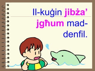 Il-ku ġi n  jib ż a ’   jg ħ um  mad-denfil. 