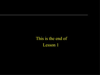 This is the end of
   Lesson 1
 