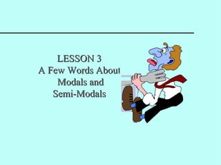 LESSON 3
A Few Words About
    Modals and
   Semi-Modals
 