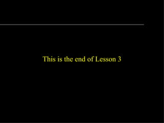 This is the end of Lesson 3
 