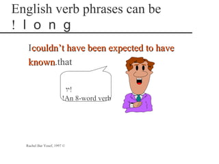 English verb phrases can be
! l o n g
   Icouldn’t have been expected to have
   known.that
   known

                         ‫!יו‬
                        !An 8-word verb




  Rachel Bar Yosef, 1997 ©
 