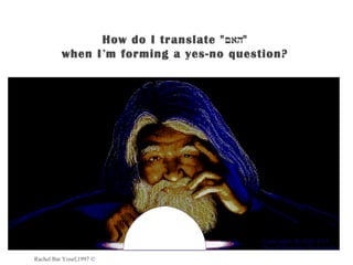 How do I translate "‫"האם‬
          when I’m forming a yes-no question?




Rachel Bar Yosef,1997 ©
 
