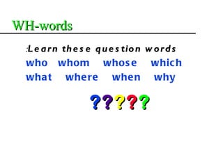 WH-words
 :L e a r n th e s e q u e s tio n w o r d s
 who whom whos e whic h
 wha t whe re whe n why

                  ?????
 