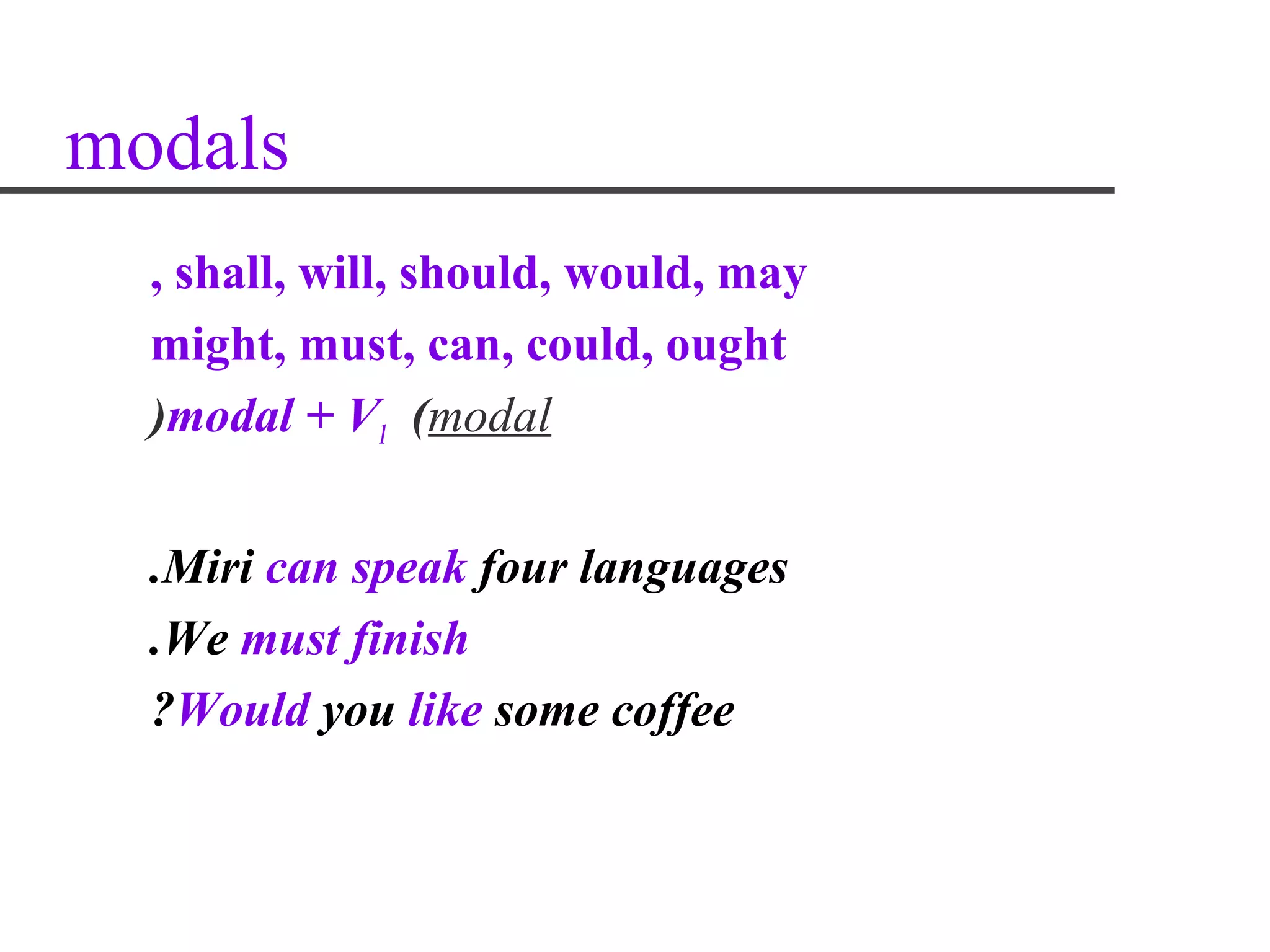 modals
  , shall, will, should, would, may
  might, must, can, could, ought
  )modal + V1 (modal


  .Miri can speak four languages
  .We must finish
  ?Would you like some coffee
 
