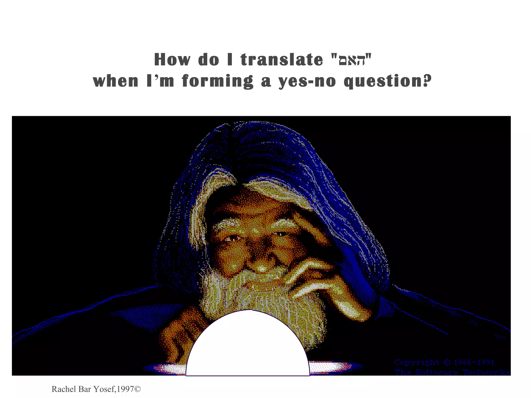 How do I translate "‫"האם‬
          when I’m forming a yes-no question?




Rachel Bar Yosef,1997©
 