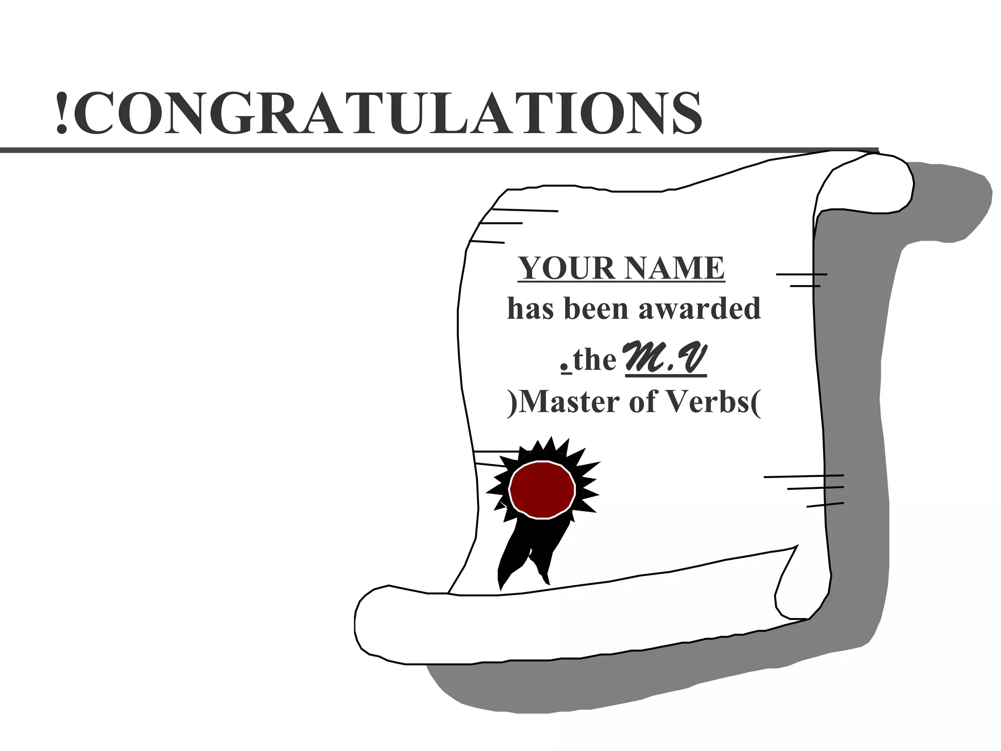 !CONGRATULATIONS

            YOUR NAME
           has been awarded
              .the M.V
           )Master of Verbs(
 