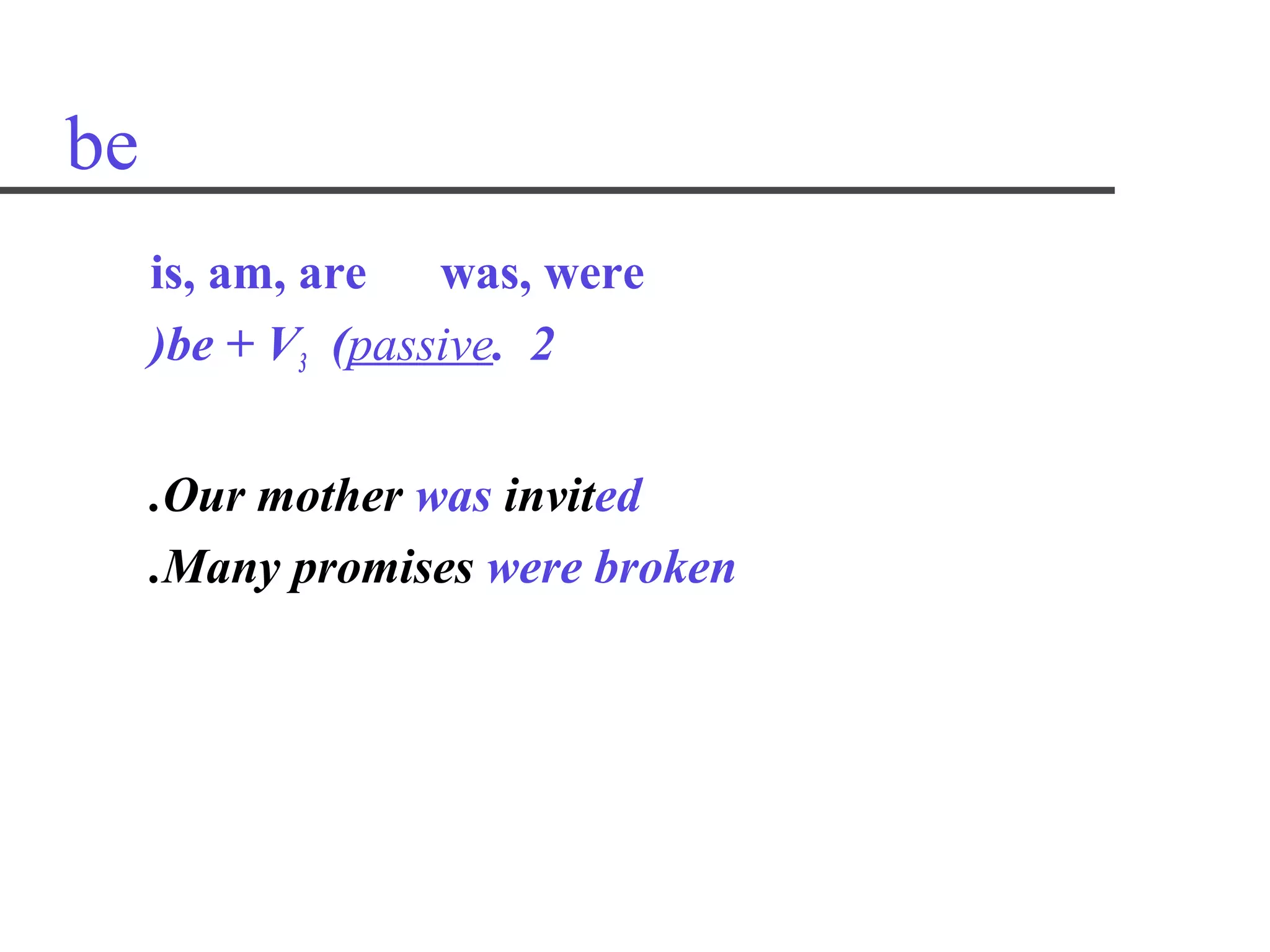 be
     is, am, are was, were
     )be + V3 (passive. 2


     .Our mother was invited
     .Many promises were broken
 