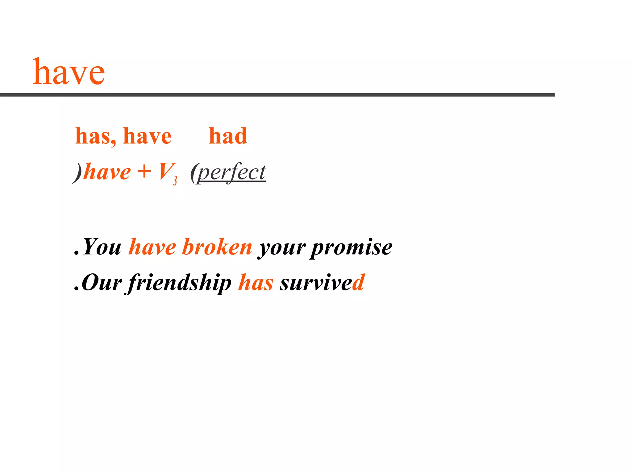 have
  has, have had
  )have + V3 (perfect


  .You have broken your promise
  .Our friendship has survived
 