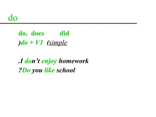 do
     do, does     did
     )do + V1 (simple

     .I don’t enjoy homework
     ?Do you like school
 