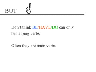 BUT

 Don’t think BE/HAVE/DO can only
 be helping verbs

 Often they are main verbs
 