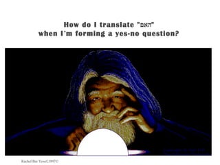 How do I translate "‫"האם‬
          when I’m forming a yes-no question?




Rachel Bar Yosef,1997©
 