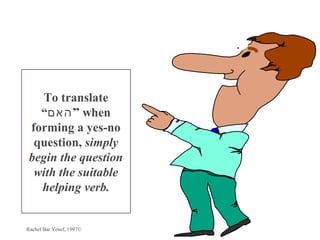 To translate
   “‫ ”האם‬when
 forming a yes-no
  question, simply
 begin the question
  with the suitable
   helping verb.


Rachel Bar Yosef, 1997©
 