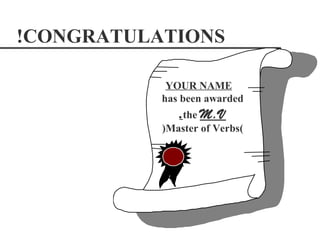 !CONGRATULATIONS

            YOUR NAME
           has been awarded
              .the M.V
           )Master of Verbs(
 