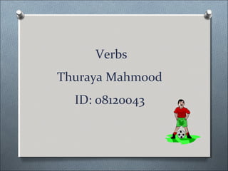 Verbs
Thuraya Mahmood
  ID: 08120043
 
