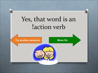 Yes, that word is an
        !action verb
Try another sentence   Move On
 