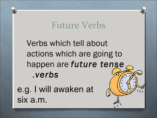 Future Verbs
  Verbs which tell about
  actions which are going to
  happen are future tense
   . verbs
e.g. I will awaken at
six a.m.
 