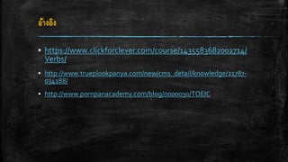 อ้างอิง
▪ https://www.clickforclever.com/course/1435583682002714/
Verbs/
▪ http://www.trueplookpanya.com/new/cms_detail/knowledge/21787-
034188/
▪ http://www.pornpanacademy.com/blog/0000030/TOEIC
 