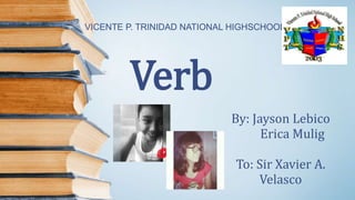 Verb
By: Jayson Lebico
Erica Mulig
To: Sir Xavier A.
Velasco
VICENTE P. TRINIDAD NATIONAL HIGHSCHOOL
 