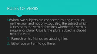 RULES OF VERBS
When two subjects are connected by ; or, either…or,
neither…nor, and not only…but also, the subject which
...
