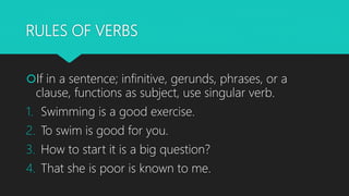 RULES OF VERBS
If in a sentence; infinitive, gerunds, phrases, or a
clause, functions as subject, use singular verb.
1. S...