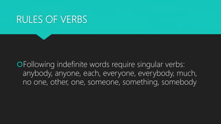 RULES OF VERBS
Following indefinite words require singular verbs:
anybody, anyone, each, everyone, everybody, much,
no on...