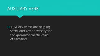 AUXILIARY VERB
Auxiliary verbs are helping
verbs and are necessary for
the grammatical structure
of sentence
 
