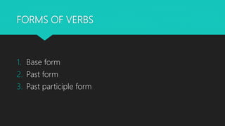 FORMS OF VERBS
1. Base form
2. Past form
3. Past participle form
 