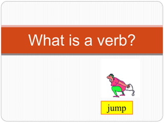 What is a verb?
jump
 