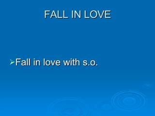 FALL IN LOVE Fall in love with s.o. 