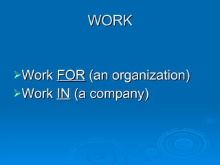 WORK Work  FOR  (an organization) Work  IN  (a company) 