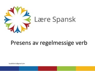 Presens av regelmessige verb
laudeblanco@gmail.com
 