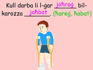 Kull darba li l- ġ ar ______ bil-karozza _______.  ( ħ are ġ ,  ħ abat) ja ħ bat jo ħ ro ġ 