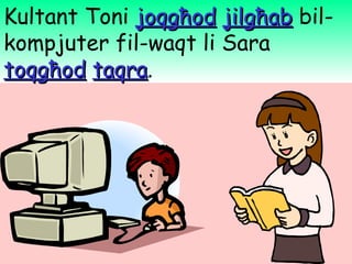 Kultant Toni  joqg ħ od   jilg ħ ab  bil-kompjuter fil-waqt li Sara  toqg ħ od   taqra . 